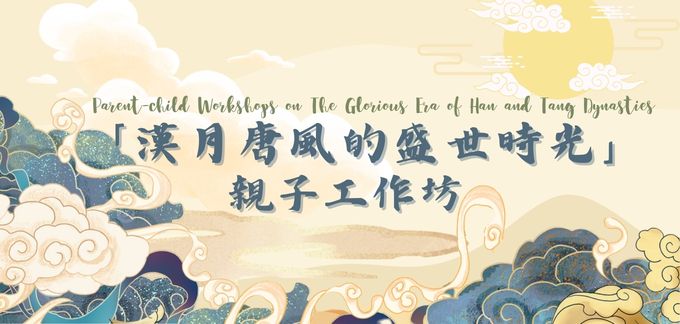 Parent-child Workshops on the Glorious Era of Han and Tang Dynasties Parent-child Workshops on the Glorious Era of Han and Tang Dynasties